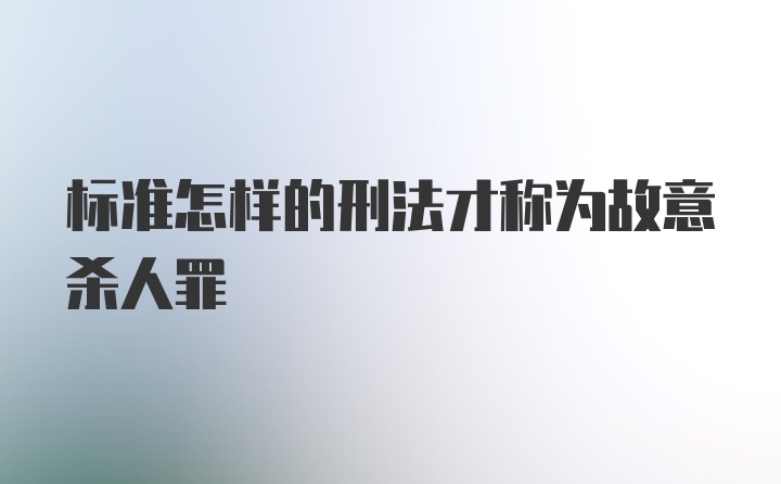 标准怎样的刑法才称为故意杀人罪