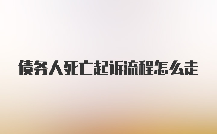 债务人死亡起诉流程怎么走