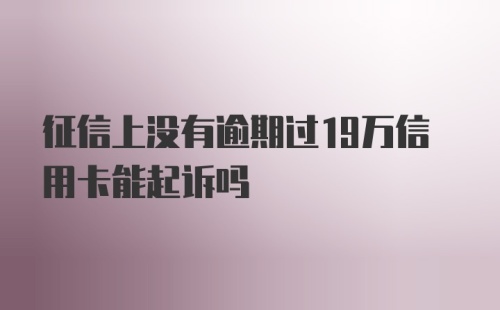 征信上没有逾期过19万信用卡能起诉吗