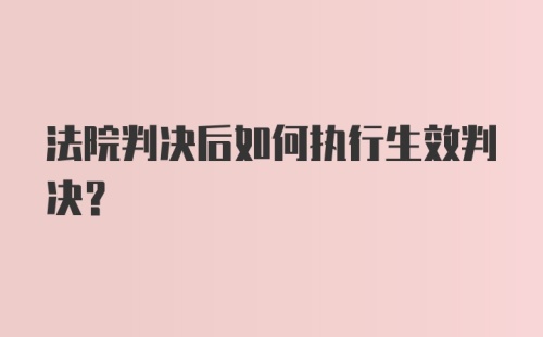 法院判决后如何执行生效判决？