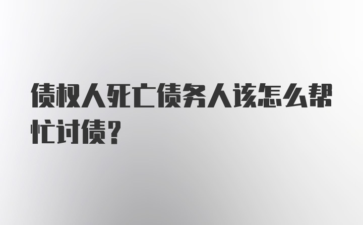 债权人死亡债务人该怎么帮忙讨债？