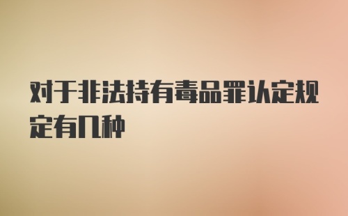 对于非法持有毒品罪认定规定有几种