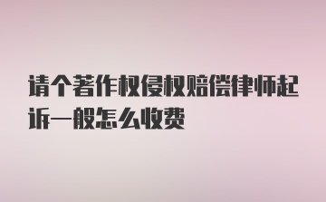 请个著作权侵权赔偿律师起诉一般怎么收费