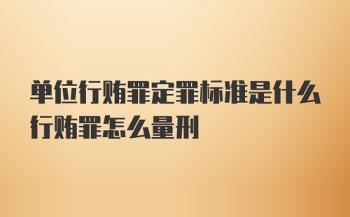 单位行贿罪定罪标准是什么行贿罪怎么量刑