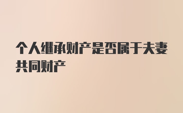 个人继承财产是否属于夫妻共同财产