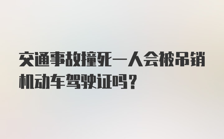 交通事故撞死一人会被吊销机动车驾驶证吗？