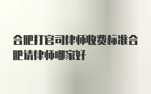 合肥打官司律师收费标准合肥请律师哪家好