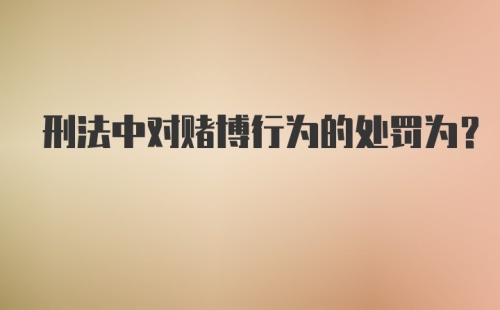 刑法中对赌博行为的处罚为？