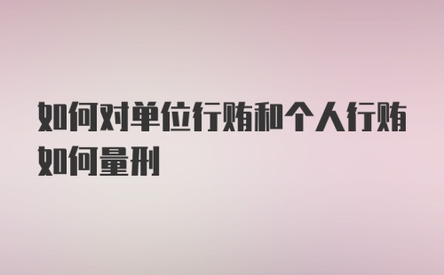 如何对单位行贿和个人行贿如何量刑