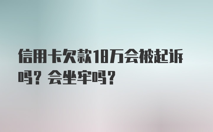 信用卡欠款18万会被起诉吗？会坐牢吗？