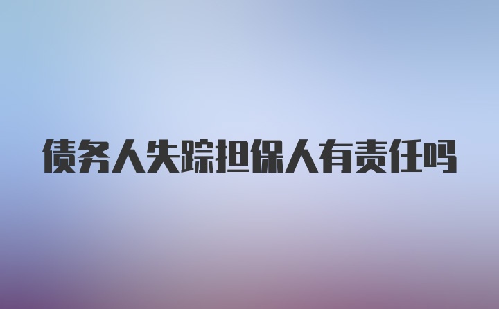 债务人失踪担保人有责任吗