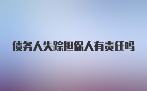 债务人失踪担保人有责任吗