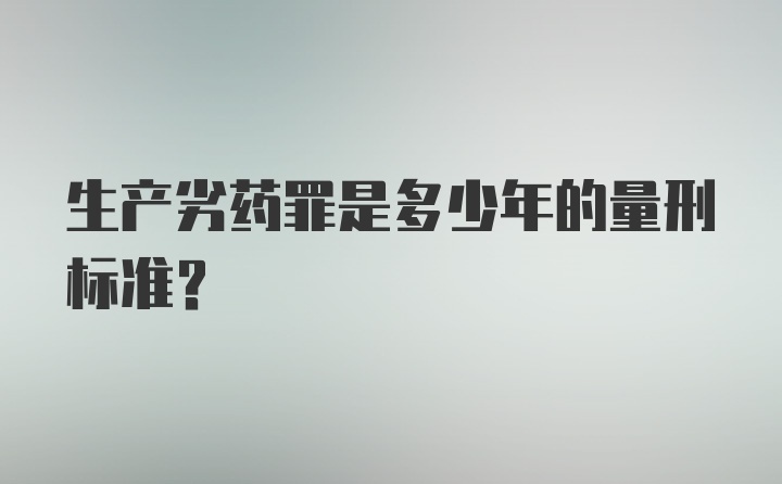 生产劣药罪是多少年的量刑标准？