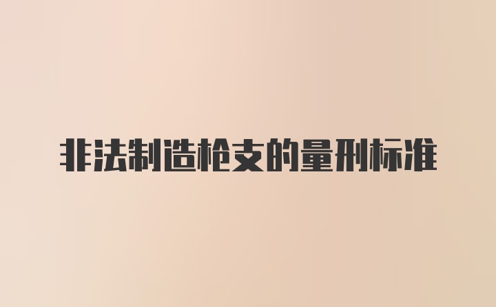 非法制造枪支的量刑标准