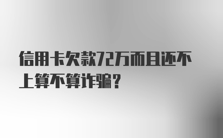 信用卡欠款72万而且还不上算不算诈骗？