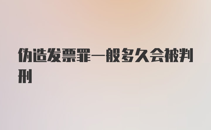 伪造发票罪一般多久会被判刑