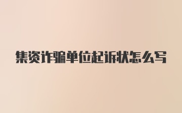 集资诈骗单位起诉状怎么写