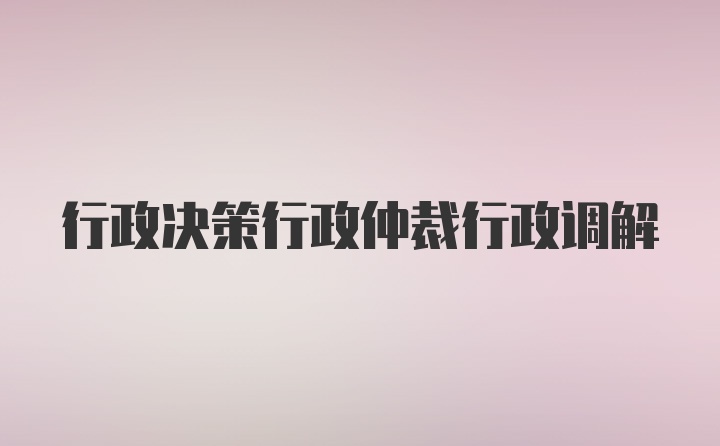 行政决策行政仲裁行政调解