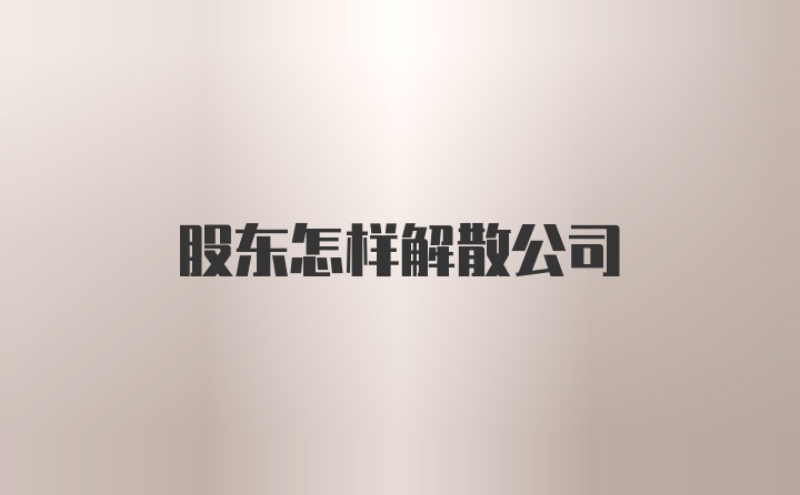 股东怎样解散公司