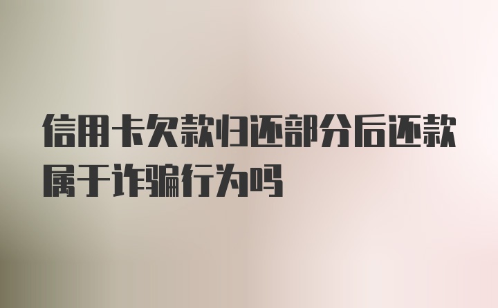 信用卡欠款归还部分后还款属于诈骗行为吗