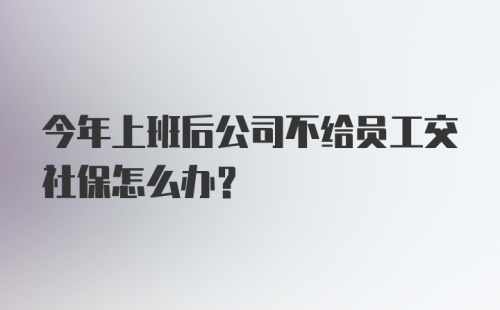 今年上班后公司不给员工交社保怎么办?