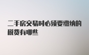 二手房交易时必须要缴纳的税费有哪些