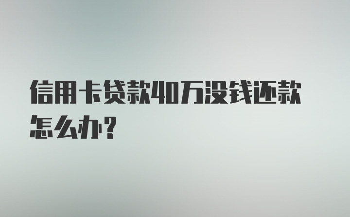 信用卡贷款40万没钱还款怎么办?