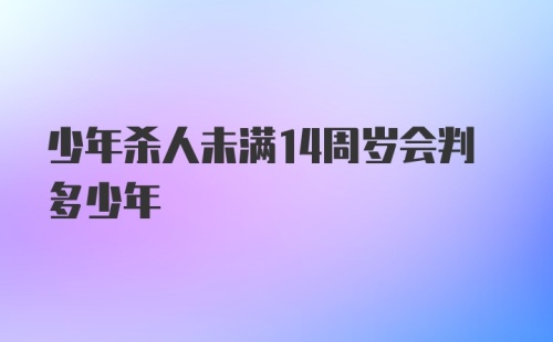 少年杀人未满14周岁会判多少年