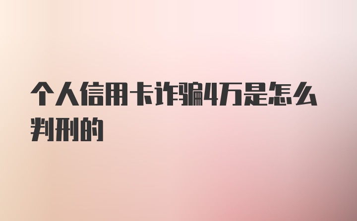 个人信用卡诈骗4万是怎么判刑的