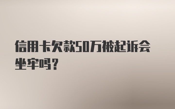 信用卡欠款50万被起诉会坐牢吗？