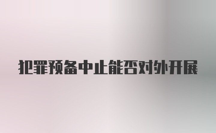 犯罪预备中止能否对外开展