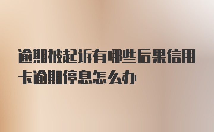 逾期被起诉有哪些后果信用卡逾期停息怎么办