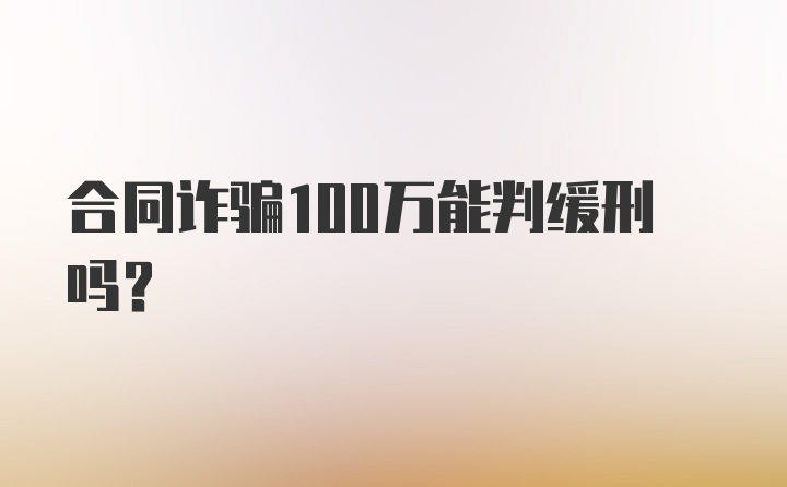 合同诈骗100万能判缓刑吗?