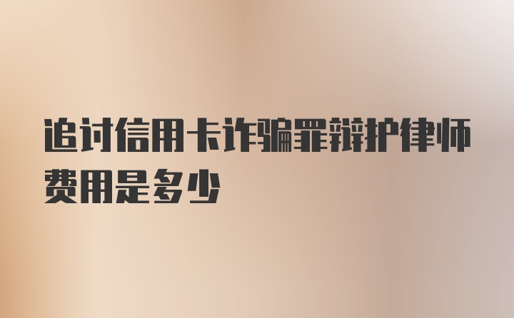 追讨信用卡诈骗罪辩护律师费用是多少