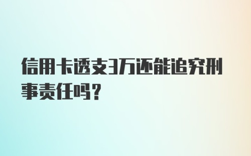 信用卡透支3万还能追究刑事责任吗？