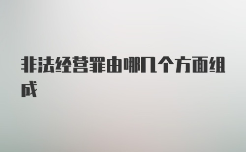 非法经营罪由哪几个方面组成