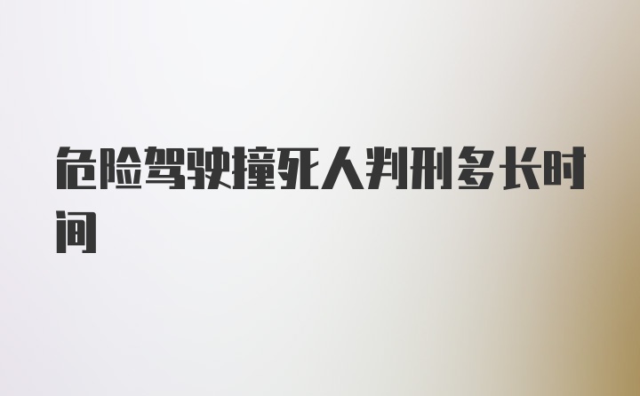 危险驾驶撞死人判刑多长时间