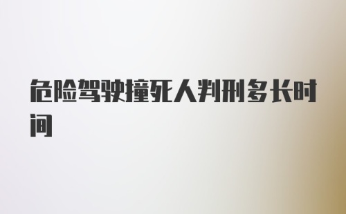 危险驾驶撞死人判刑多长时间