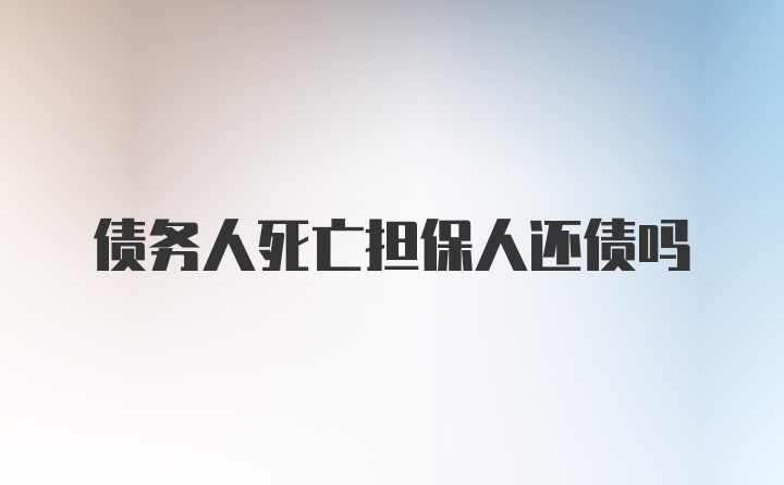 债务人死亡担保人还债吗