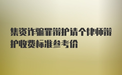 集资诈骗罪辩护请个律师辩护收费标准参考价