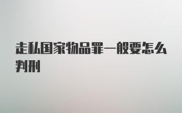 走私国家物品罪一般要怎么判刑