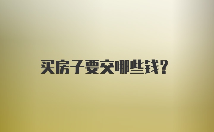 买房子要交哪些钱？