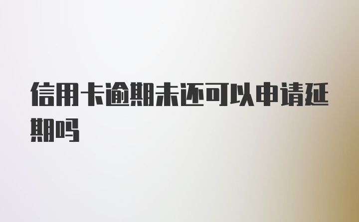 信用卡逾期未还可以申请延期吗