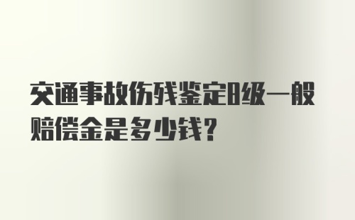 交通事故伤残鉴定8级一般赔偿金是多少钱?