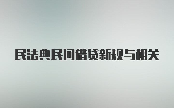 民法典民间借贷新规与相关