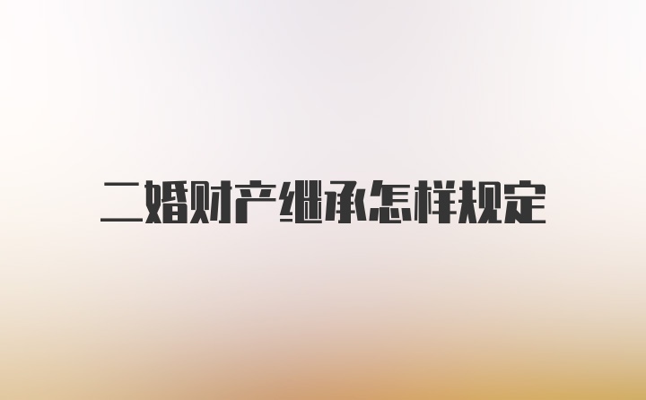 二婚财产继承怎样规定