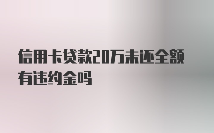 信用卡贷款20万未还全额有违约金吗