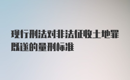 现行刑法对非法征收土地罪既遂的量刑标准