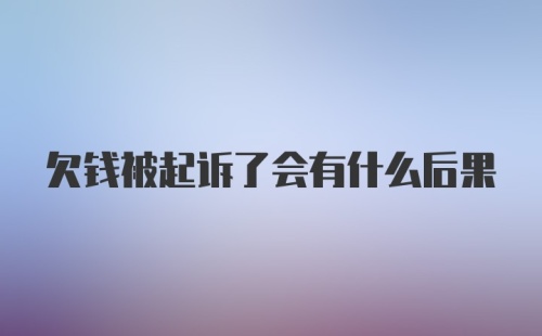 欠钱被起诉了会有什么后果