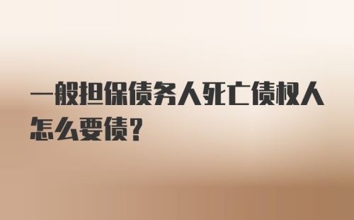 一般担保债务人死亡债权人怎么要债？